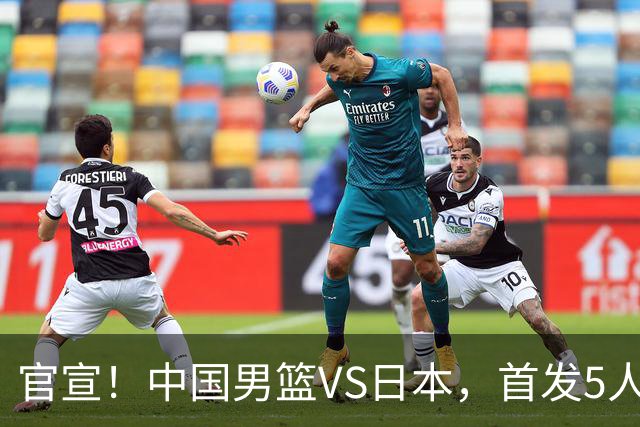 官宣！中国男篮VS日本，首发5人出炉！2大前锋李弘权、赵嘉义复出