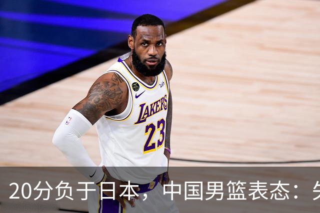 20分负于日本，中国男篮表态：失利令人心情沉重，全队将深刻总结；新华社：连续两届亚运会止步半决赛，不是用“偶然”可以解释的